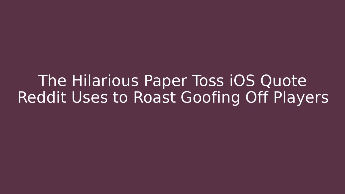 The Hilarious Paper Toss iOS Quote Reddit Uses to Roast Goofing Off Players