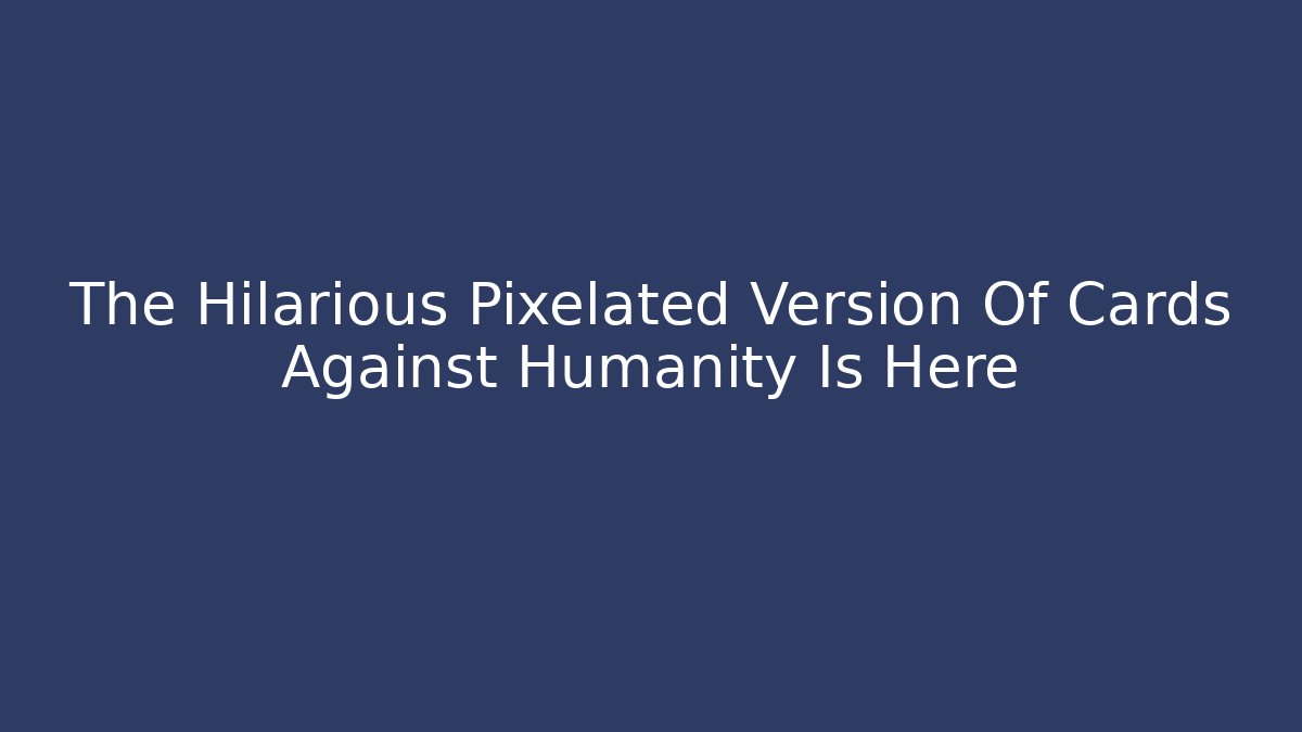 The Hilarious Pixelated Version Of Cards Against Humanity Is Here