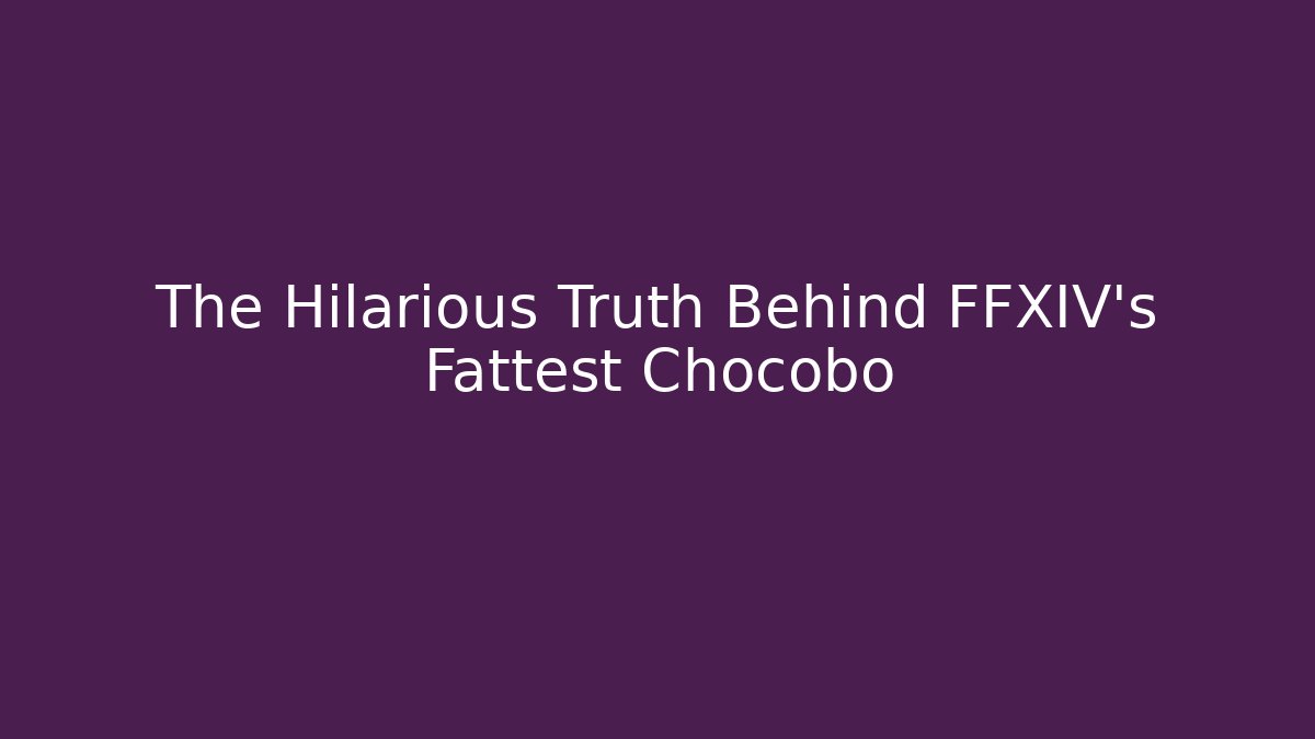 The Hilarious Truth Behind FFXIV's Fattest Chocobo