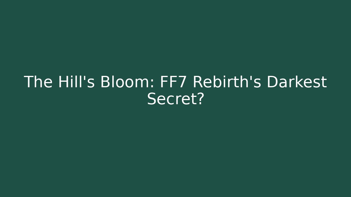 The Hill's Bloom: FF7 Rebirth's Darkest Secret?