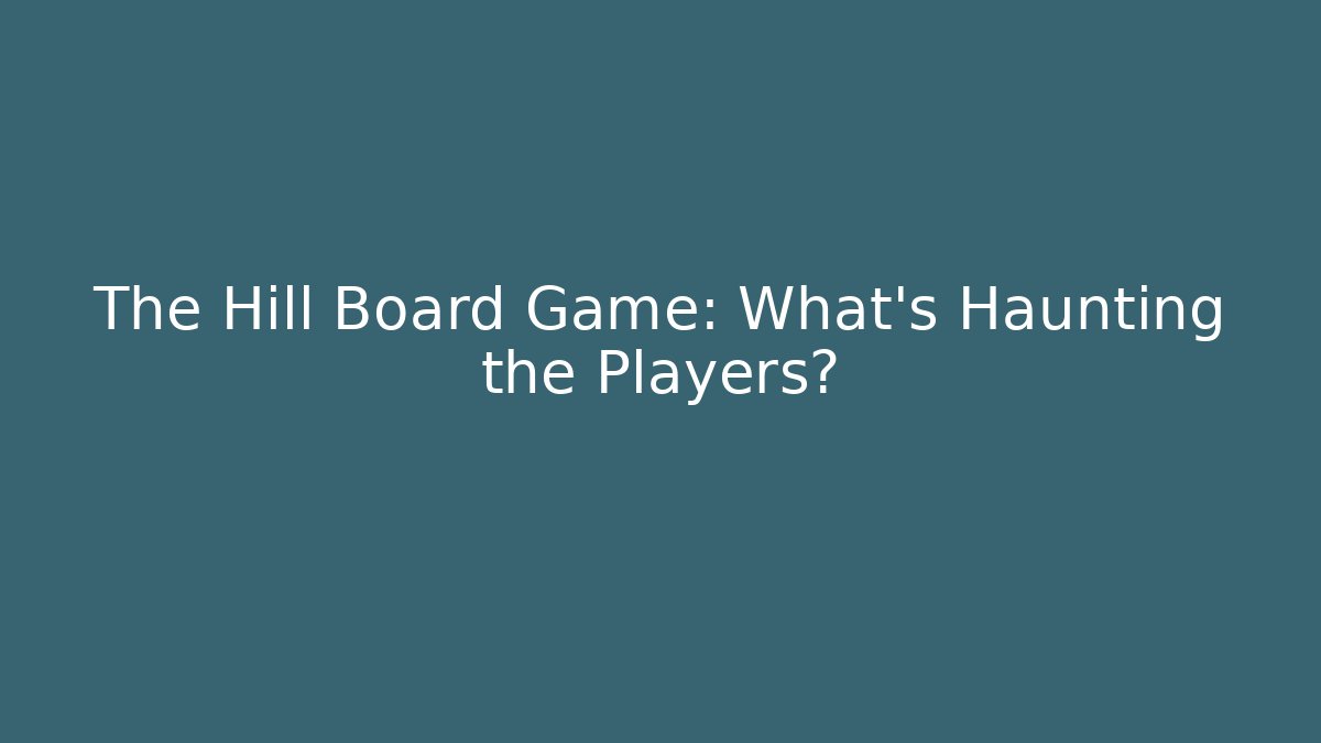 The Hill Board Game: What’s Haunting the Players?