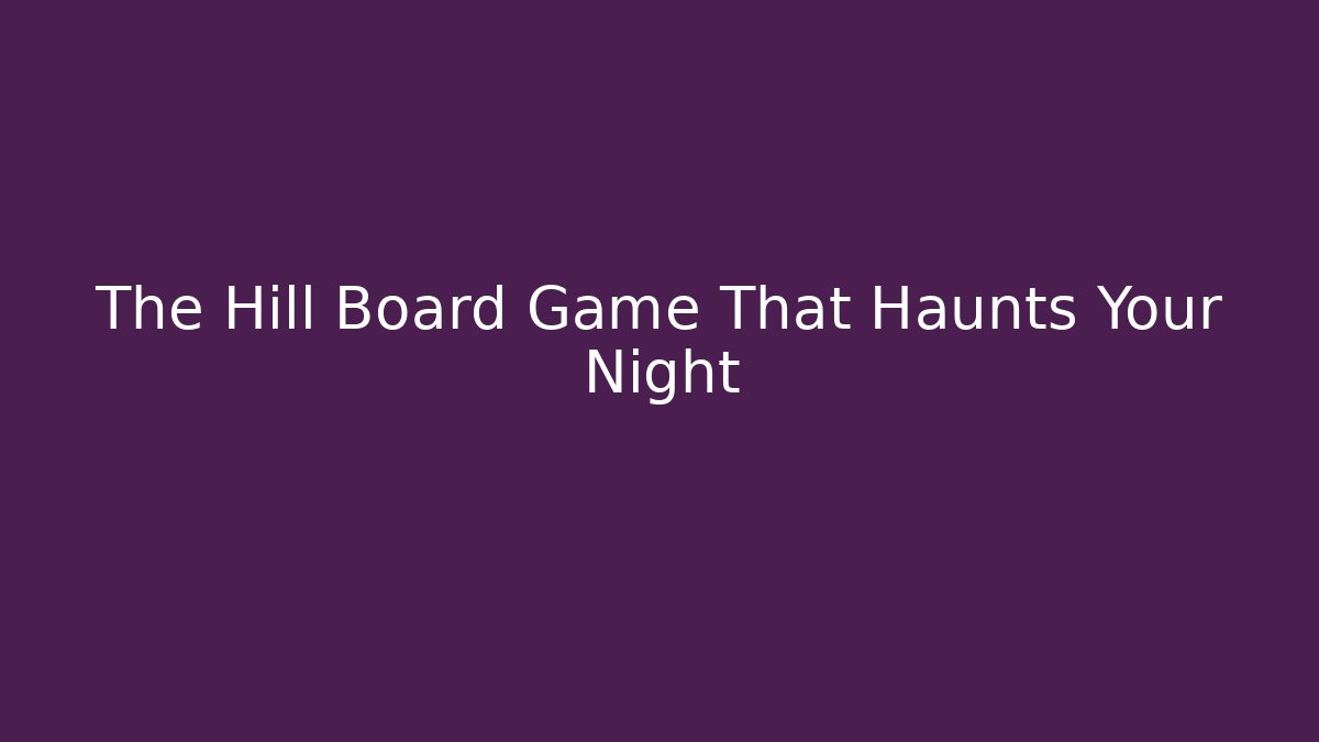 The Hill Board Game That Haunts Your Night - Critter Realm