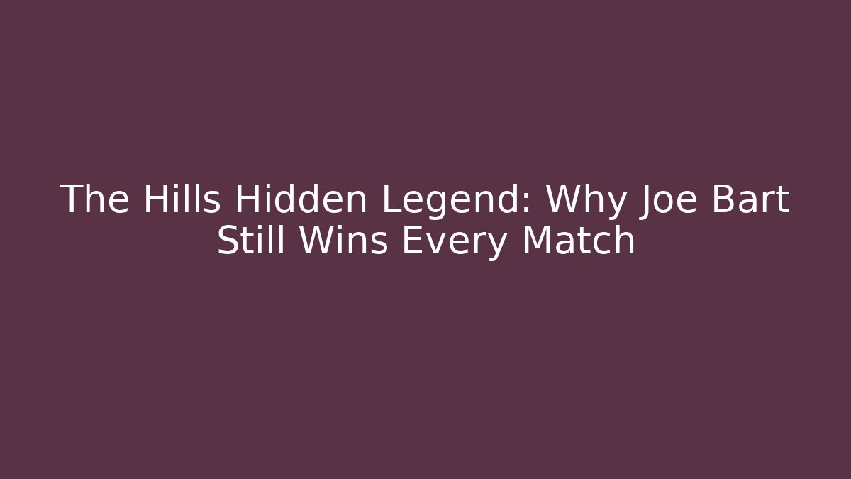 The Hills Hidden Legend: Why Joe Bart Still Wins Every Match