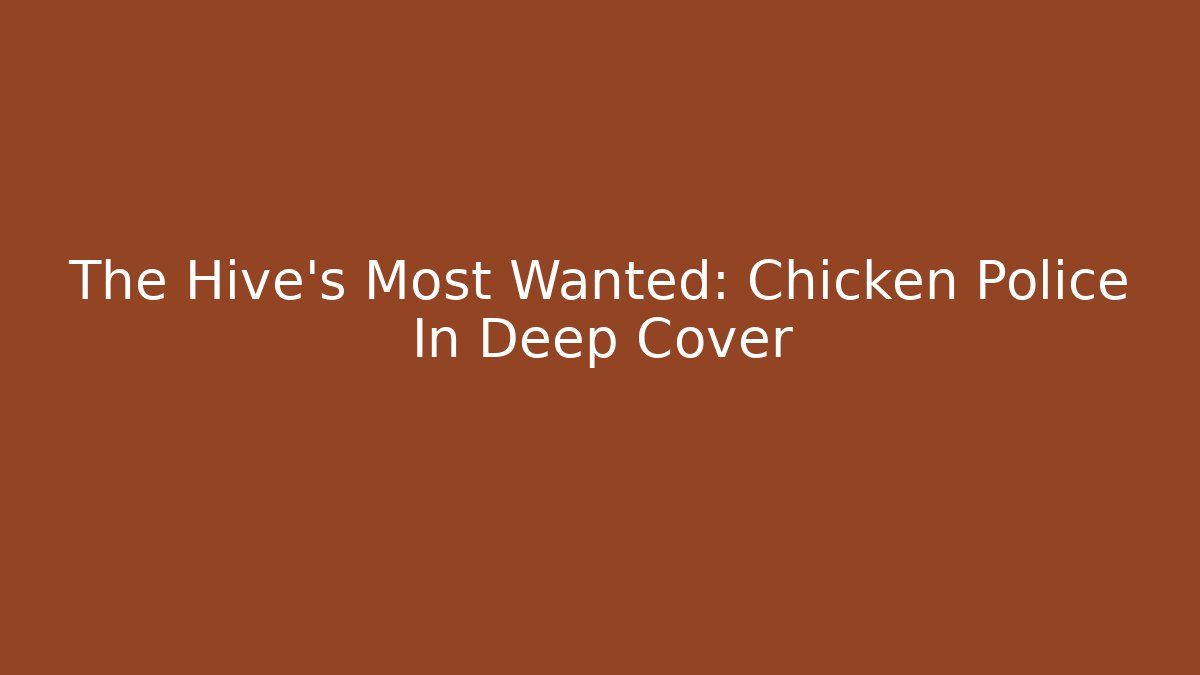The Hive’s Most Wanted: Chicken Police In Deep Cover