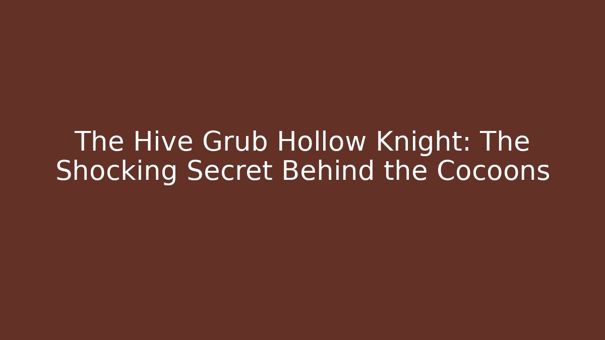 The Hive Grub Hollow Knight: The Shocking Secret Behind the Cocoons