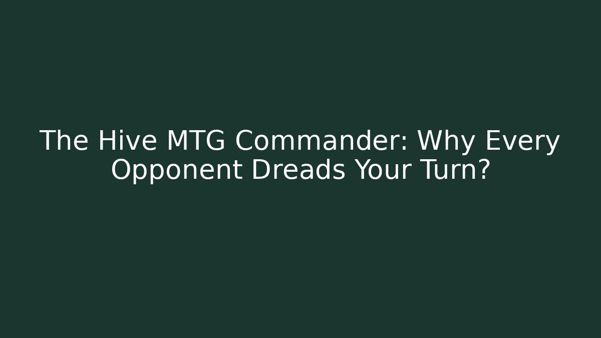 The Hive MTG Commander: Why Every Opponent Dreads Your Turn?