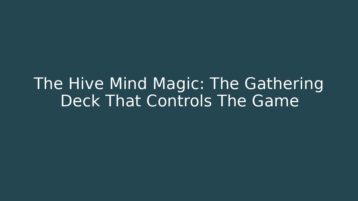 The Hive Mind Magic: The Gathering Deck That Controls The Game