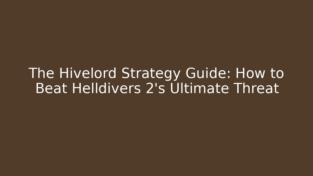 The Hivelord Strategy Guide: How to Beat Helldivers 2's Ultimate Threat