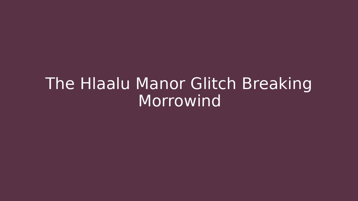 The Hlaalu Manor Glitch Breaking Morrowind
