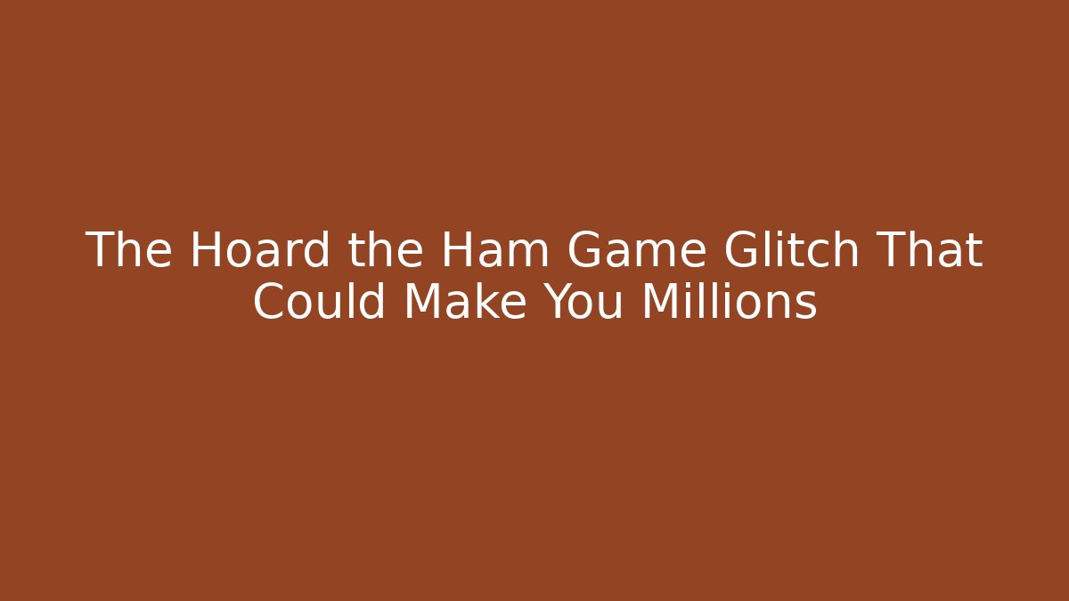 The Hoard the Ham Game Glitch That Could Make You Millions