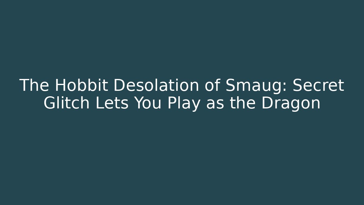 The Hobbit Desolation of Smaug: Secret Glitch Lets You Play as the Dragon