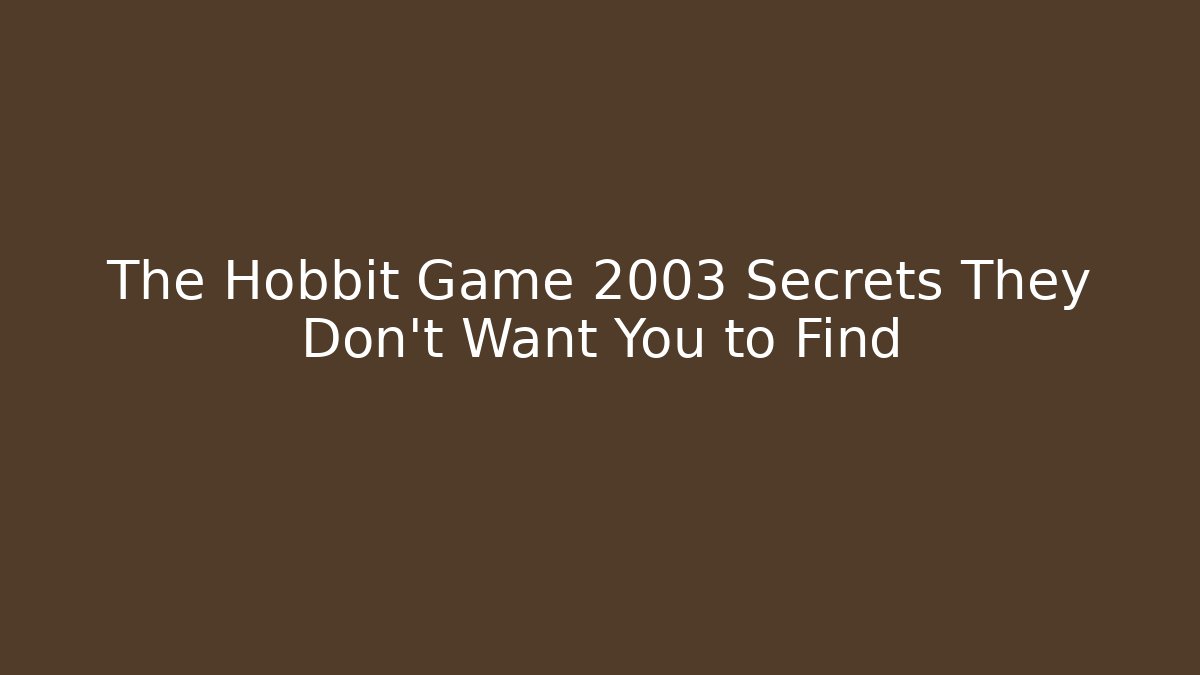 The Hobbit Game 2003 Secrets They Don’t Want You to Find