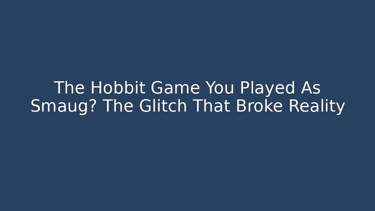 The Hobbit Game You Played As Smaug? The Glitch That Broke Reality
