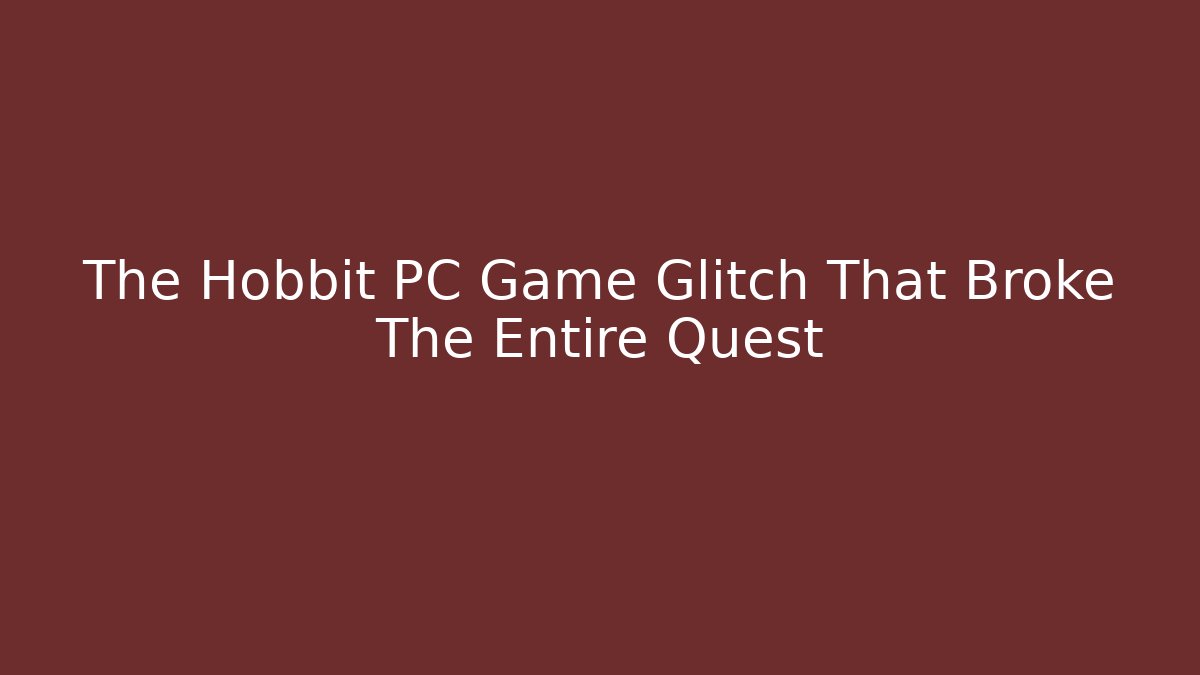 The Hobbit PC Game Glitch That Broke The Entire Quest