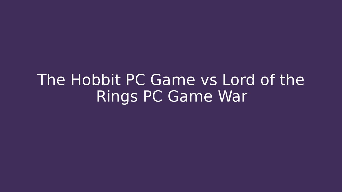 The Hobbit PC Game vs Lord of the Rings PC Game War