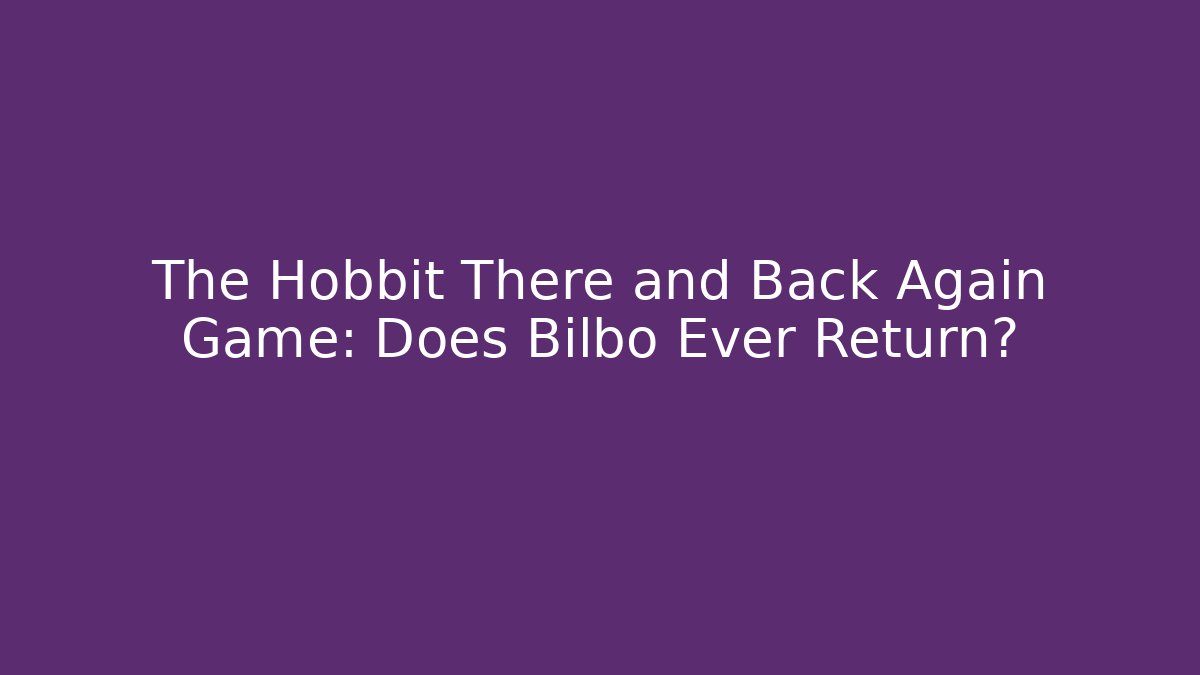 The Hobbit There and Back Again Game: Does Bilbo Ever Return?