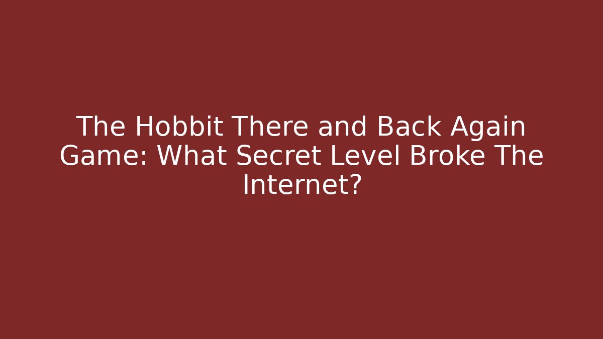 The Hobbit There and Back Again Game: What Secret Level Broke The Internet?