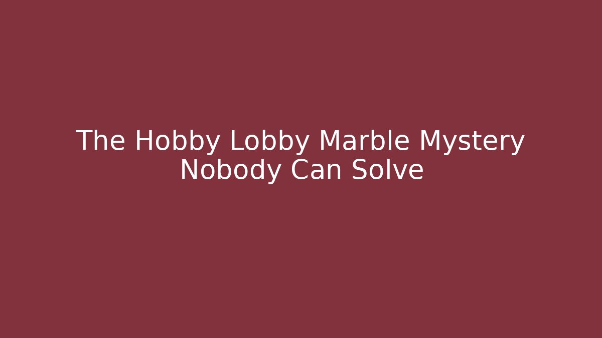The Hobby Lobby Marble Mystery Nobody Can Solve