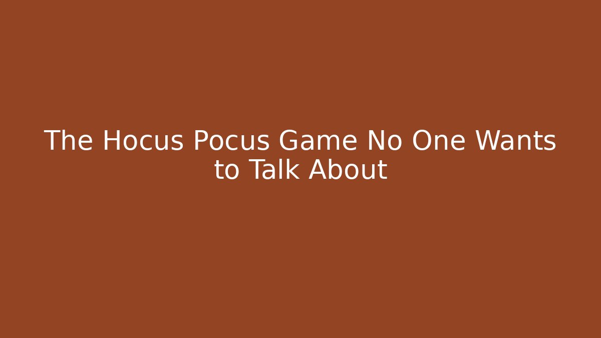 The Hocus Pocus Game No One Wants to Talk About