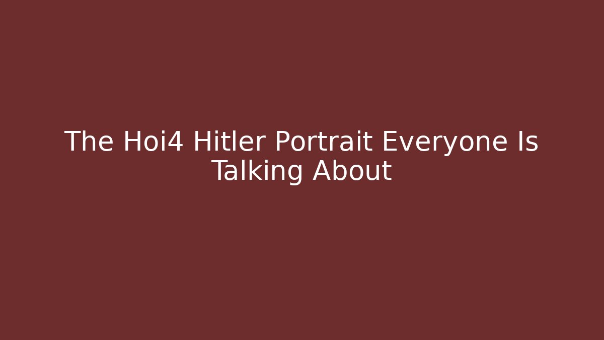 The Hoi4 Hitler Portrait Everyone Is Talking About - Critter Realm