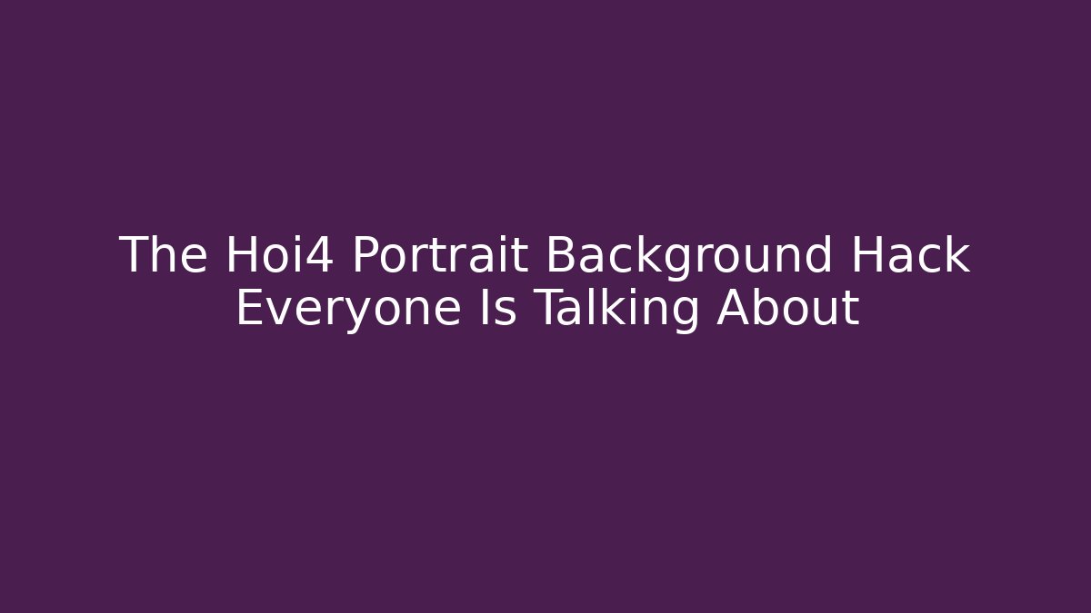 The Hoi4 Portrait Background Hack Everyone Is Talking About