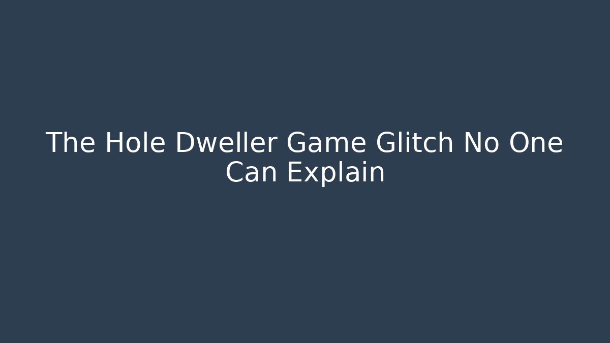 The Hole Dweller Game Glitch No One Can Explain