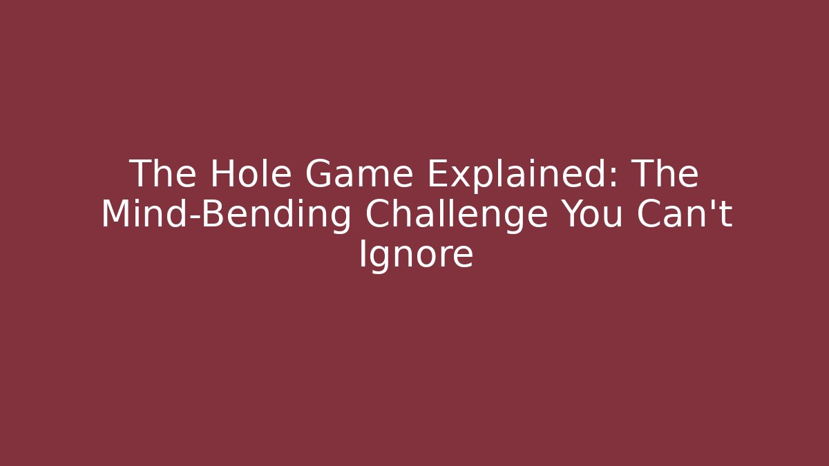 The Hole Game Explained: The Mind-Bending Challenge You Can't Ignore