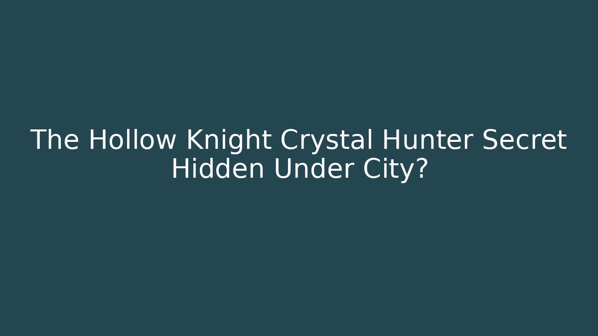 The Hollow Knight Crystal Hunter Secret Hidden Under City?