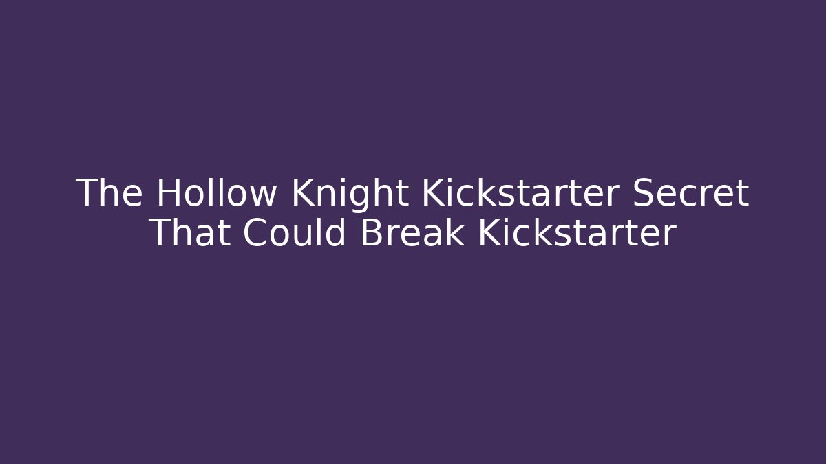The Hollow Knight Kickstarter Secret That Could Break Kickstarter - Critter Realm