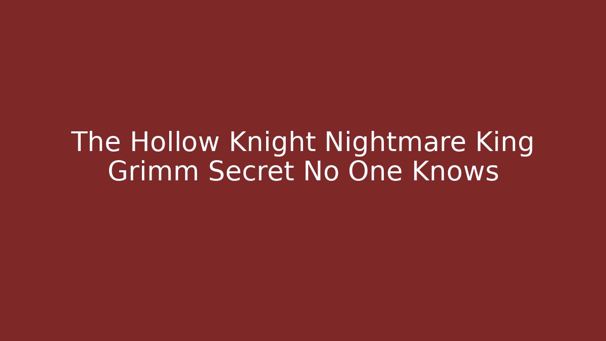 The Hollow Knight Nightmare King Grimm Secret No One Knows