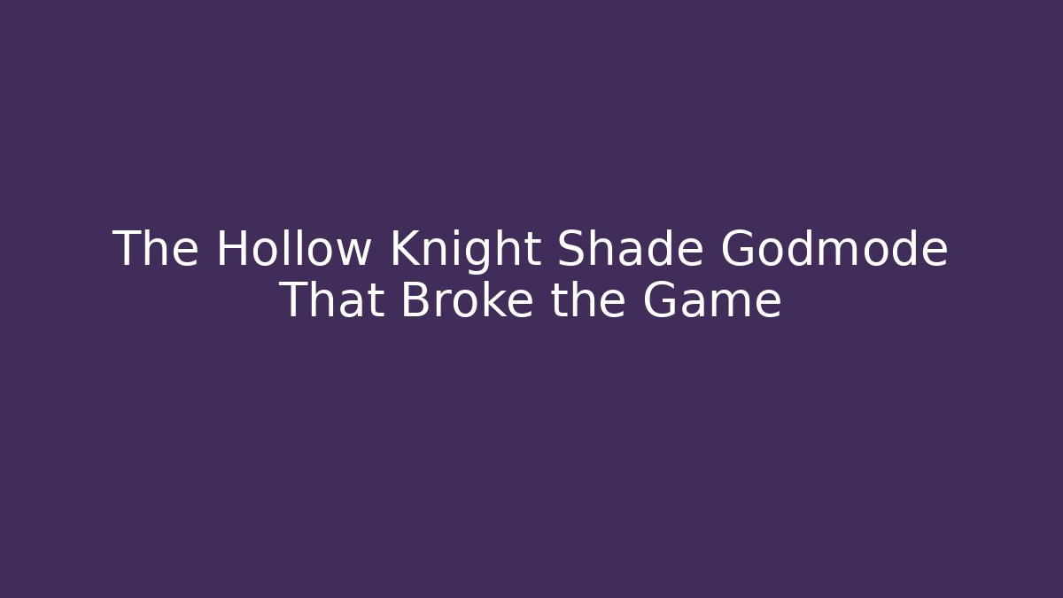 The Hollow Knight Shade Godmode That Broke the Game