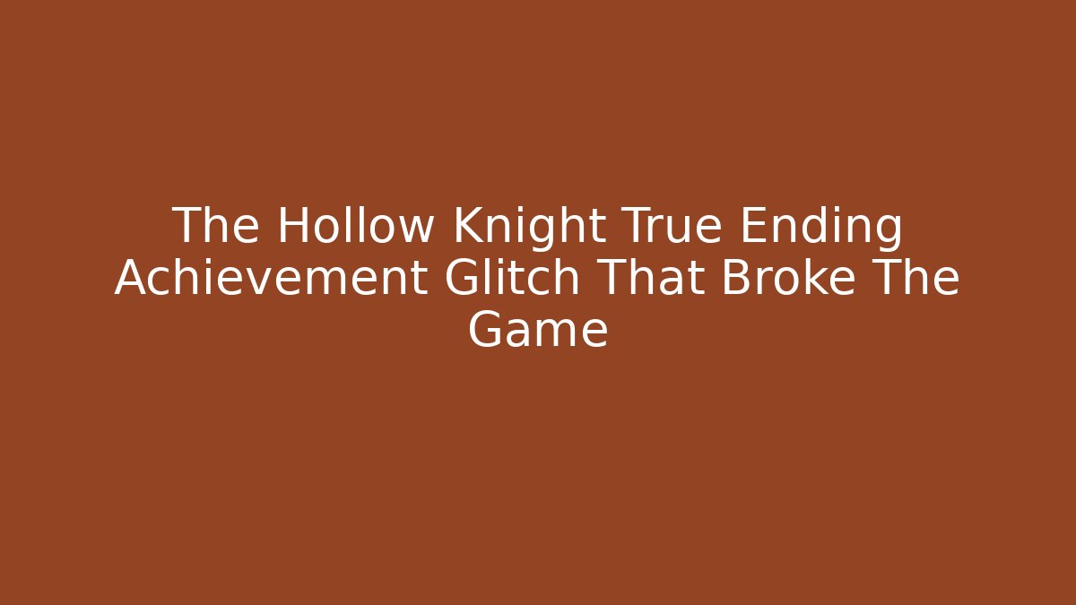 The Hollow Knight True Ending Achievement Glitch That Broke The Game