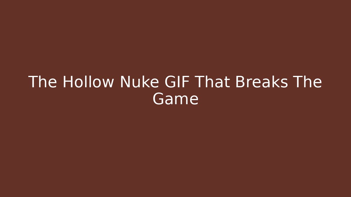 The Hollow Nuke GIF That Breaks The Game