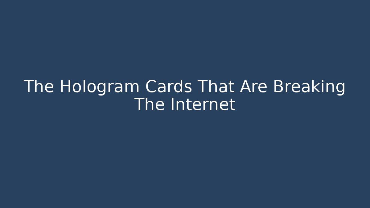 The Hologram Cards That Are Breaking The Internet