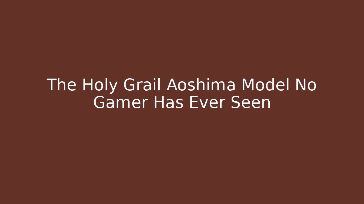The Holy Grail Aoshima Model No Gamer Has Ever Seen