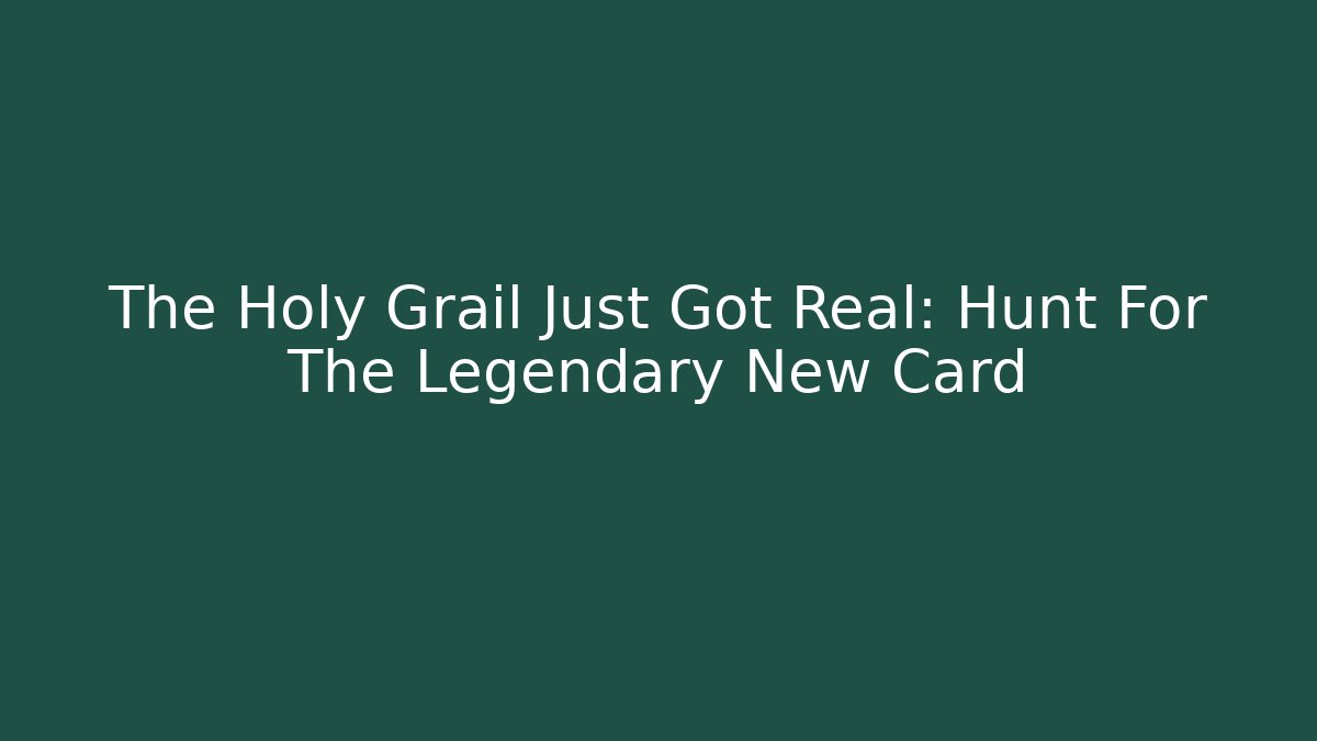 The Holy Grail Just Got Real: Hunt For The Legendary New Card