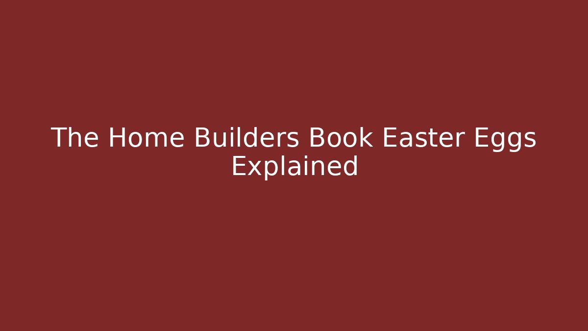 The Home Builders Book Easter Eggs Explained