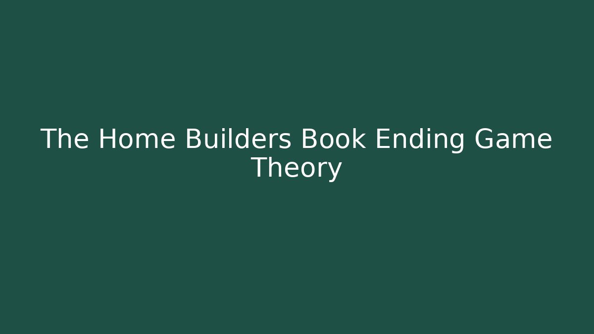 The Home Builders Book Ending Game Theory