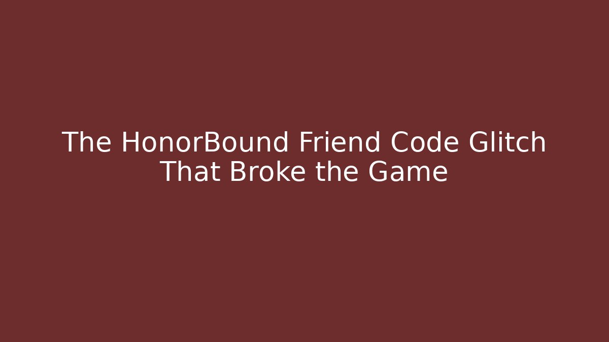 The HonorBound Friend Code Glitch That Broke the Game