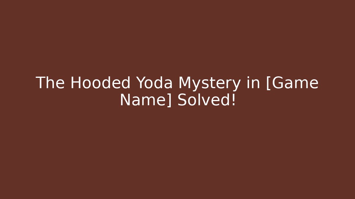 The Hooded Yoda Mystery in [Game Name] Solved!