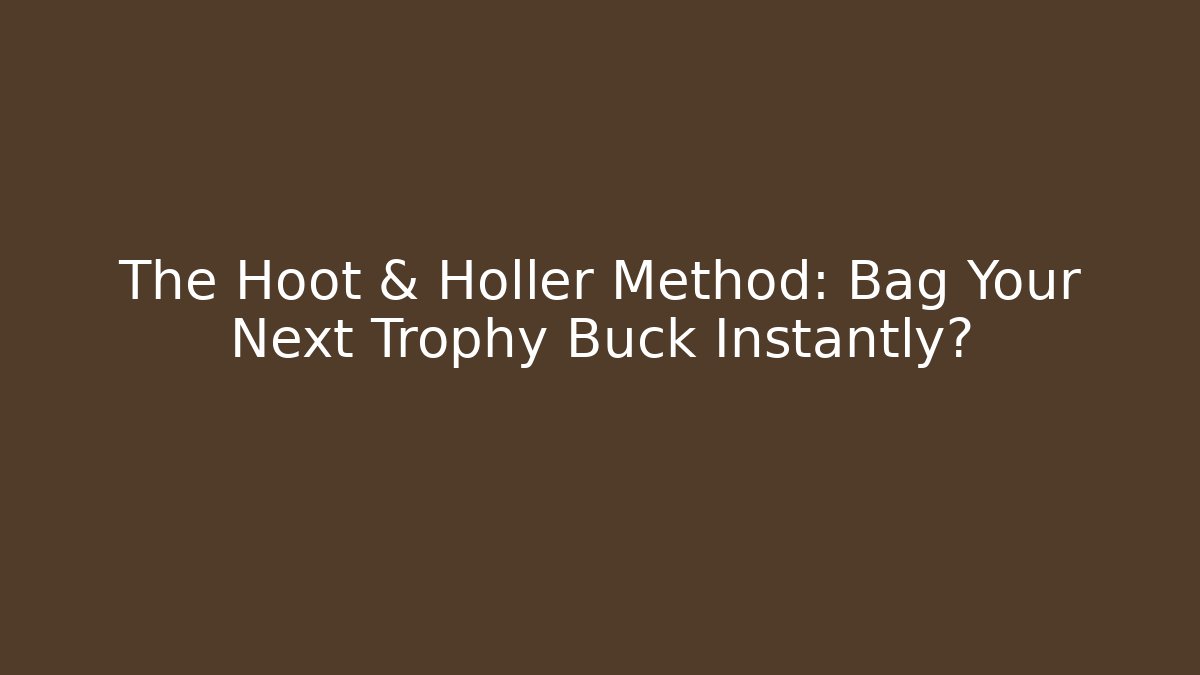 The Hoot & Holler Method: Bag Your Next Trophy Buck Instantly?