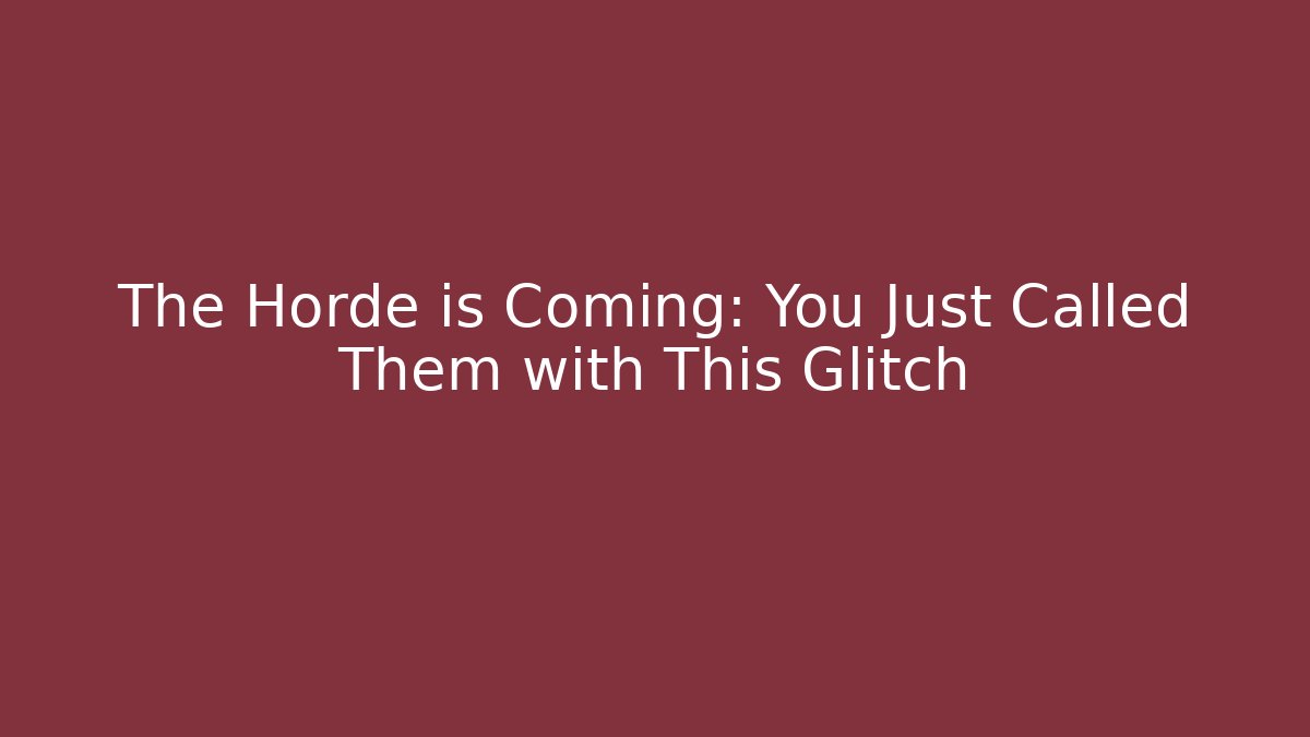 The Horde is Coming: You Just Called Them with This Glitch