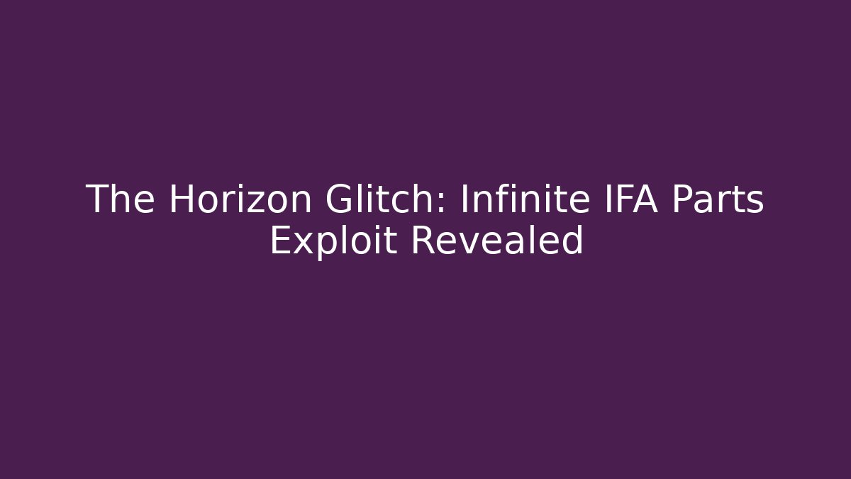 The Horizon Glitch: Infinite IFA Parts Exploit Revealed