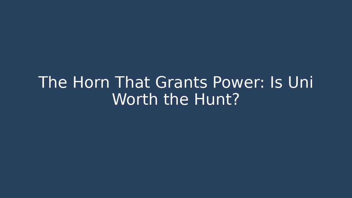 The Horn That Grants Power: Is Uni Worth the Hunt?