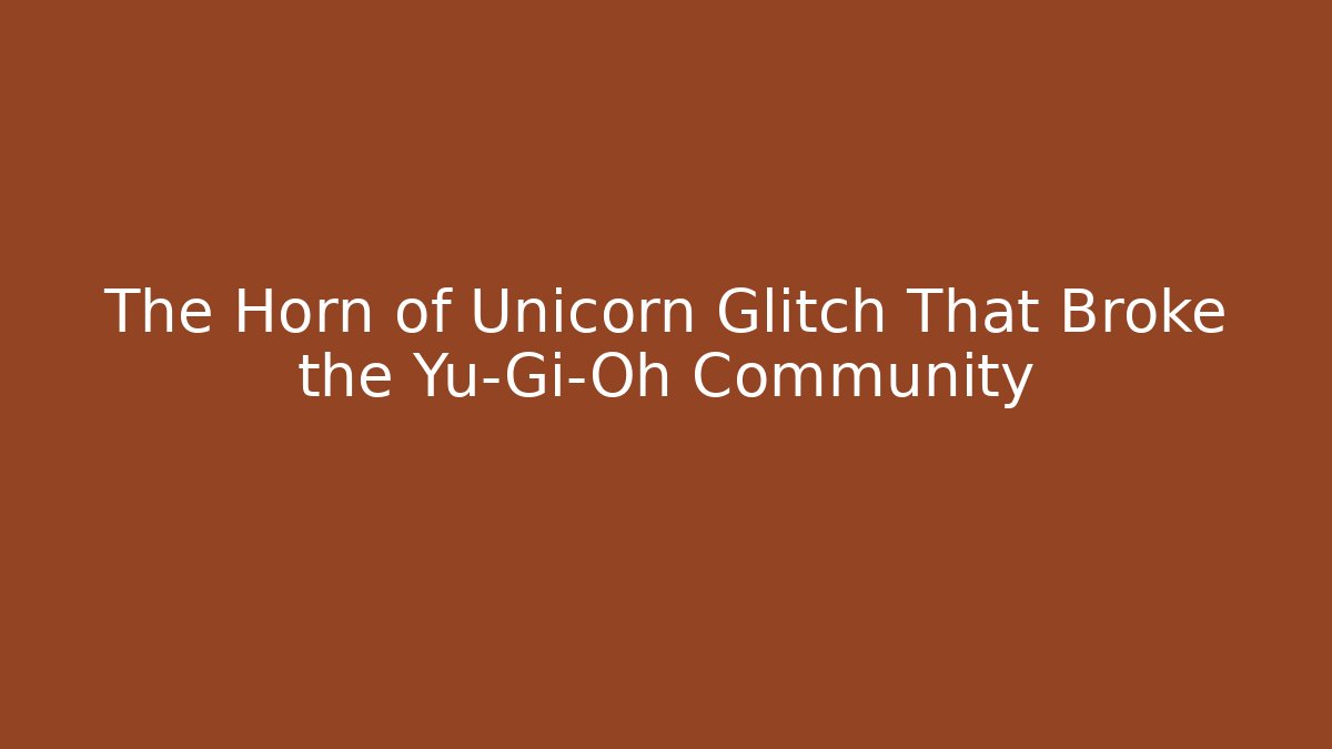 The Horn of Unicorn Glitch That Broke the Yu-Gi-Oh Community - Critter Realm