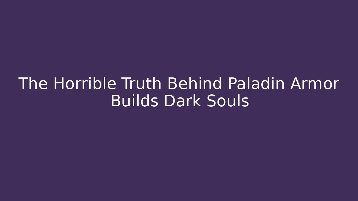 The Horrible Truth Behind Paladin Armor Builds Dark Souls