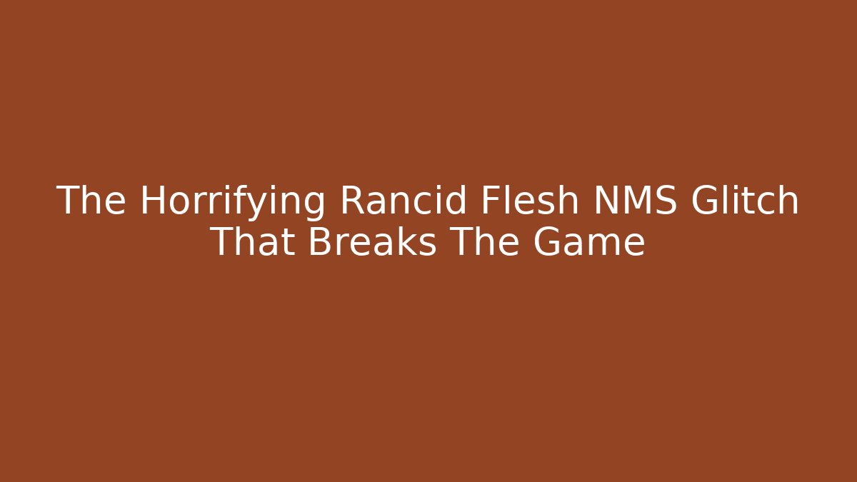 The Horrifying Rancid Flesh NMS Glitch That Breaks The Game