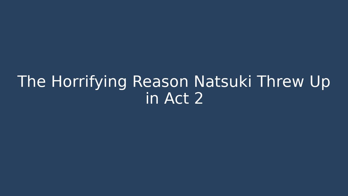 The Horrifying Reason Natsuki Threw Up in Act 2