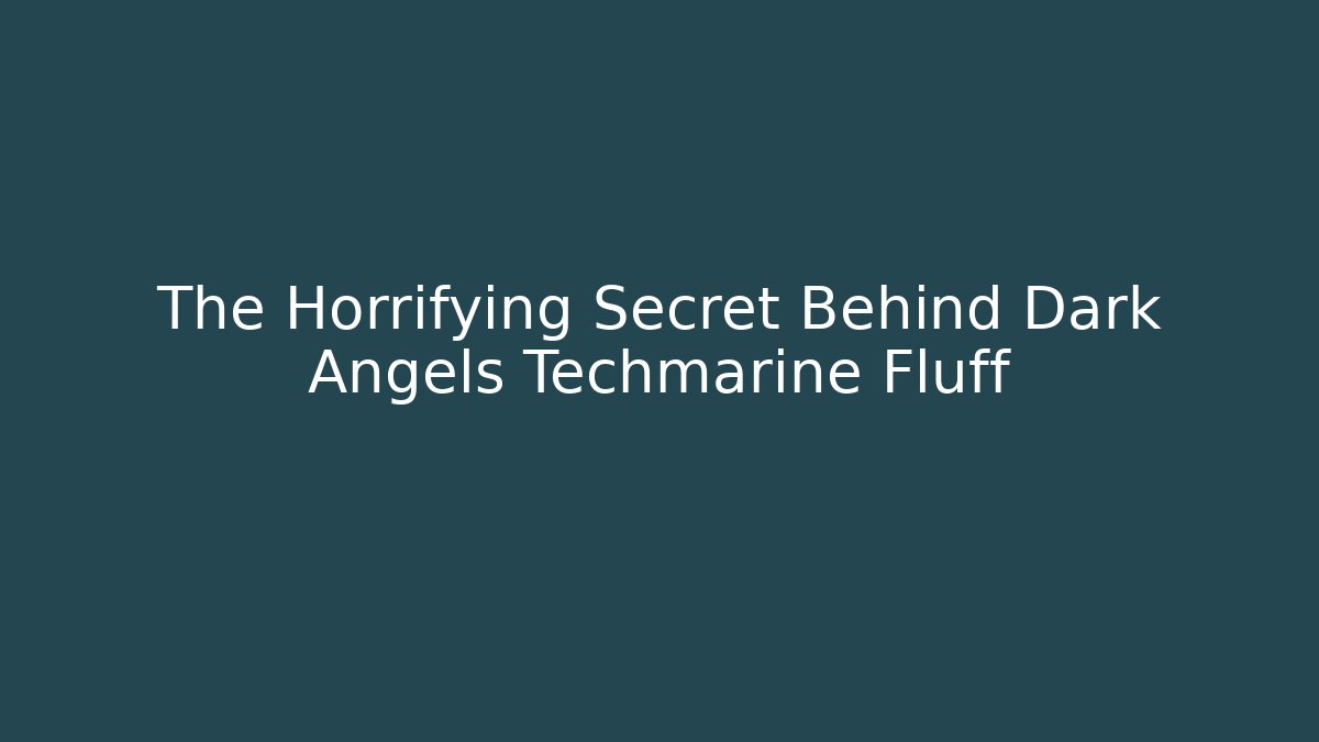 The Horrifying Secret Behind Dark Angels Techmarine Fluff