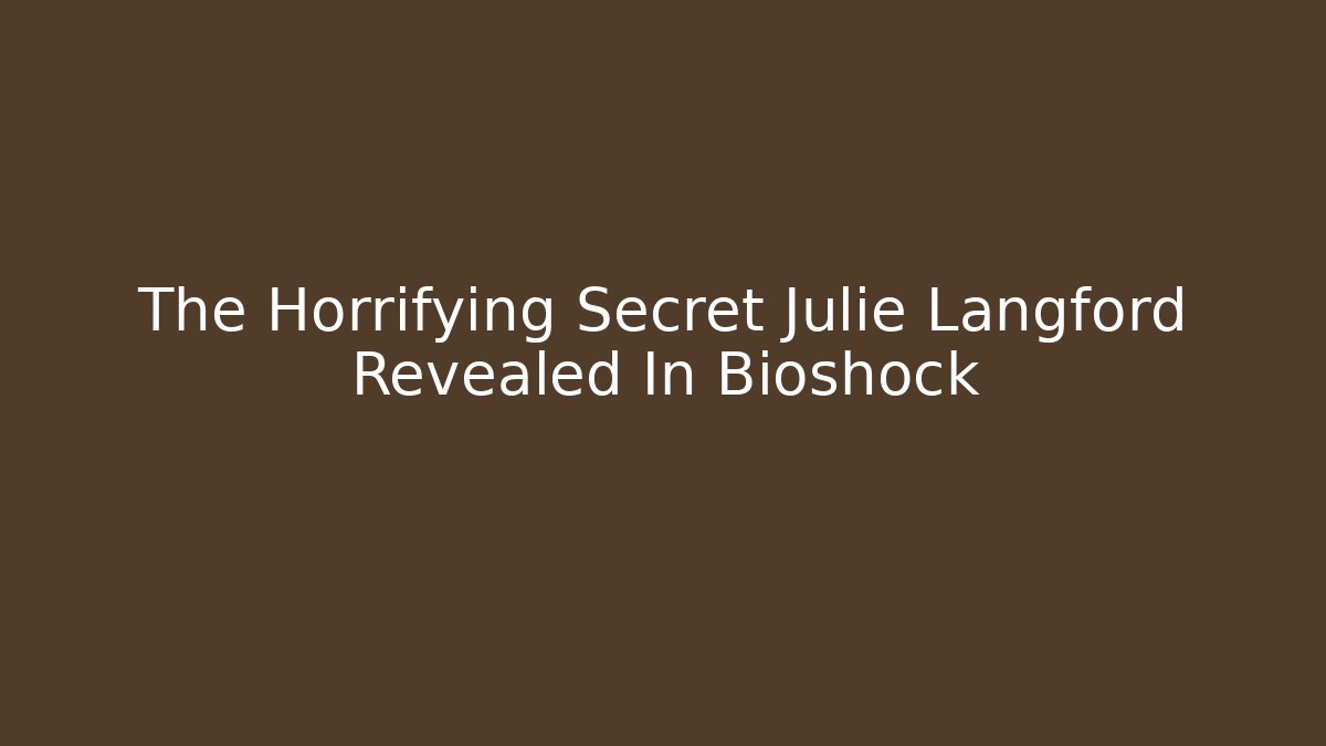 The Horrifying Secret Julie Langford Revealed In Bioshock